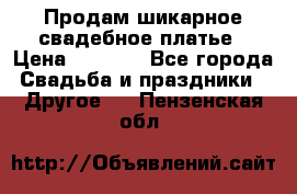 Продам шикарное свадебное платье › Цена ­ 7 000 - Все города Свадьба и праздники » Другое   . Пензенская обл.